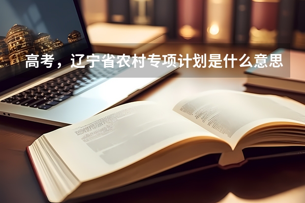高考，辽宁省农村专项计划是什么意思