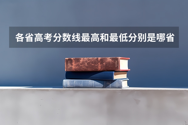 各省高考分数线最高和最低分别是哪省? 全国各省高考录取分数线排名