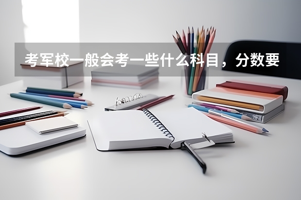 考军校一般会考一些什么科目，分数要考多少