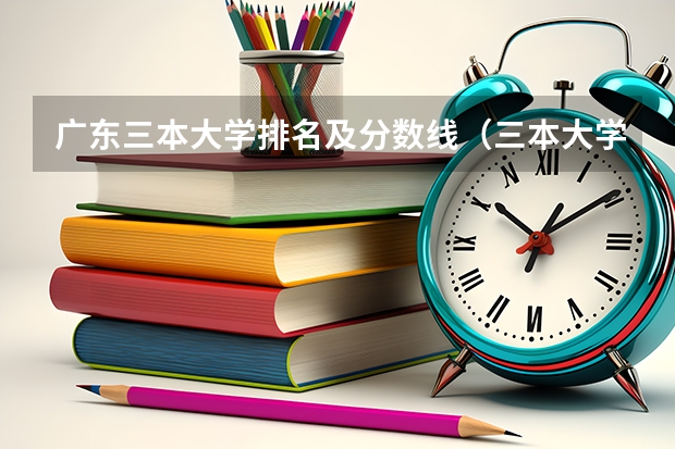 广东三本大学排名及分数线（三本大学排名）
