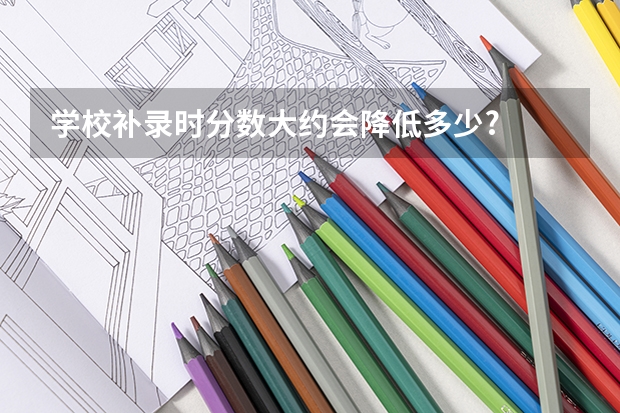 学校补录时分数大约会降低多少?