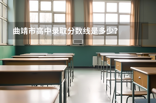 曲靖市高中录取分数线是多少？