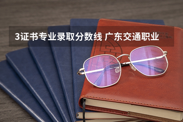 3证书专业录取分数线 广东交通职业技术学院3+证书录取线