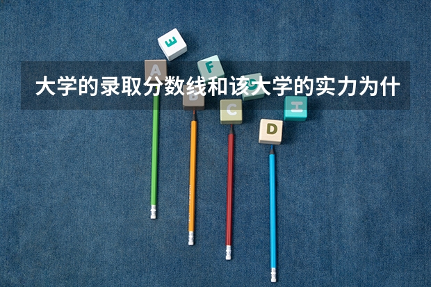 大学的录取分数线和该大学的实力为什么不一定完全对应？
