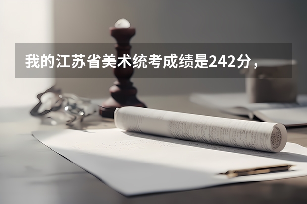 我的江苏省美术统考成绩是242分，能上哪些好的学校，文化分要考多少，谢谢！