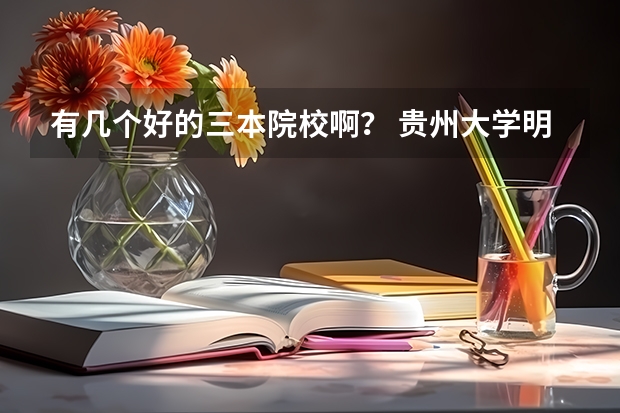 有几个好的三本院校啊？ 贵州大学明德学院是三本还是二本