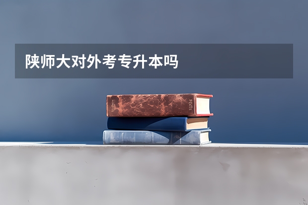 陕师大对外考专升本吗