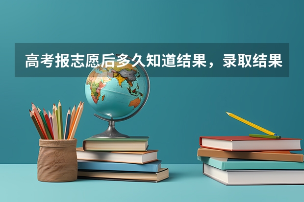 高考报志愿后多久知道结果，录取结果在网上能查吗