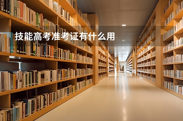 技能高考准考证有什么用