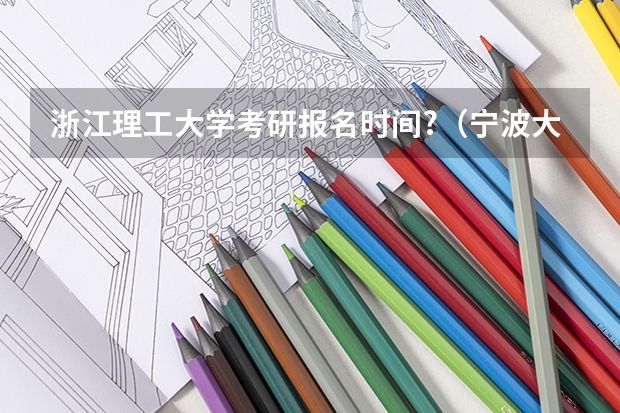 浙江理工大学考研报名时间?(宁波大学考研报名时间?)