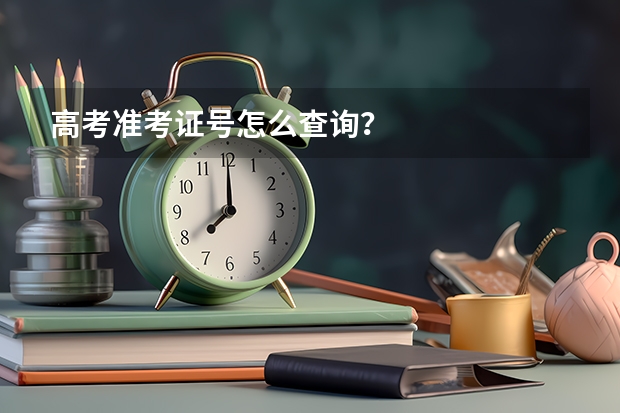 高考准考证号怎么查询？