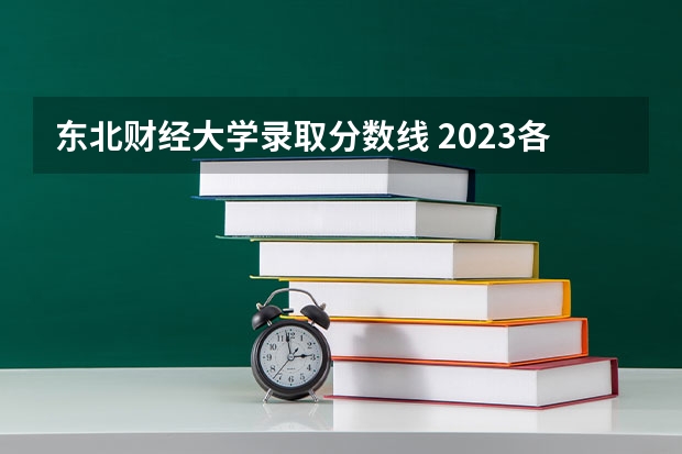 东北财经大学录取分数线 2023各院校投档分数线辽宁