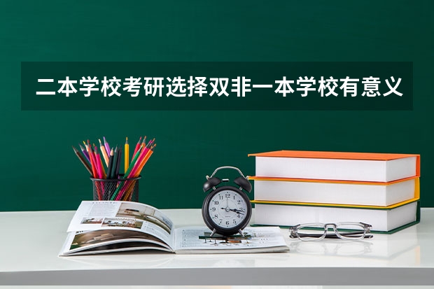 二本学校考研选择双非一本学校有意义吗？