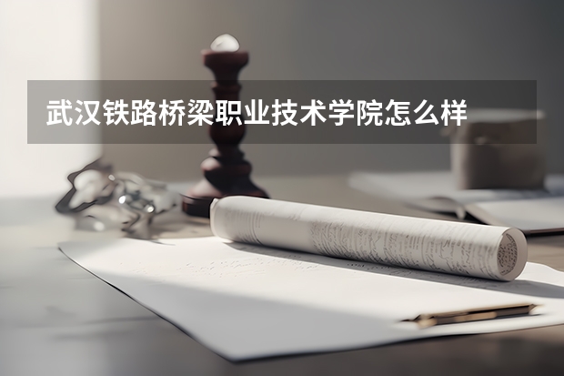 武汉铁路桥梁职业技术学院怎么样