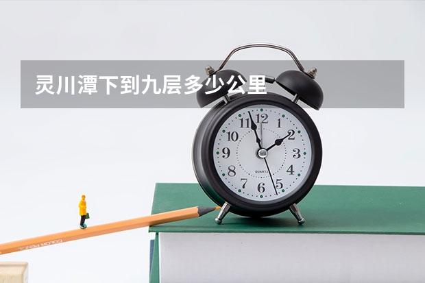 灵川潭下到九层多少公里