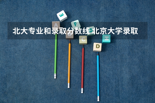 北大专业和录取分数线 北京大学录取分