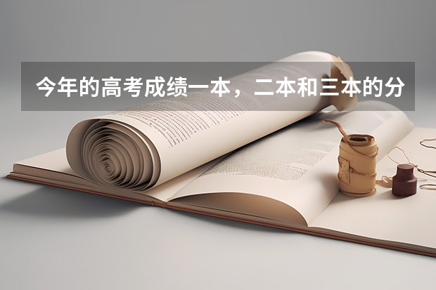 今年的高考成绩一本,二本和三本的分数线是多少啊?