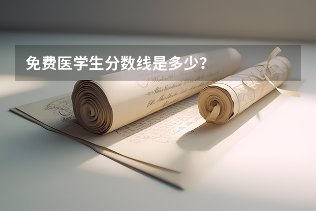免费医学生分数线是多少？