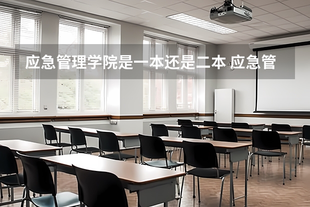 应急管理学院是一本还是二本 应急管理大学是一本还是二本