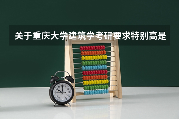 关于重庆大学建筑学考研要求特别高是真的吗?