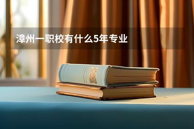 漳州一职校有什么5年专业