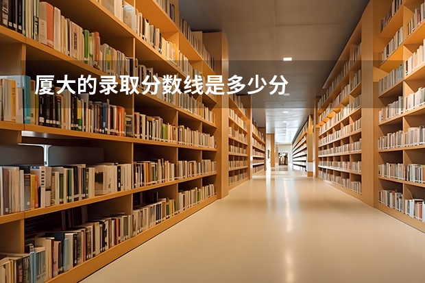 厦大的录取分数线是多少分