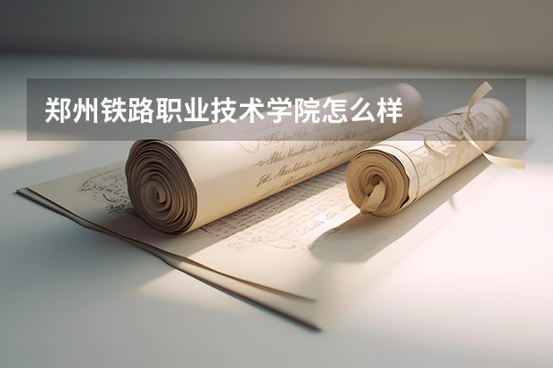 郑州铁路职业技术学院怎么样