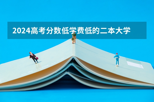 2024高考分数低学费低的二本大学有哪些