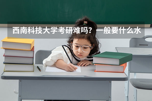 西南科技大学考研难吗?一般要什么水平才可以进入?