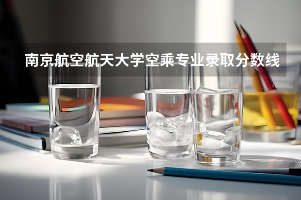南京航空航天大学空乘专业录取分数线 枣庄学院空乘专业录取分数线
