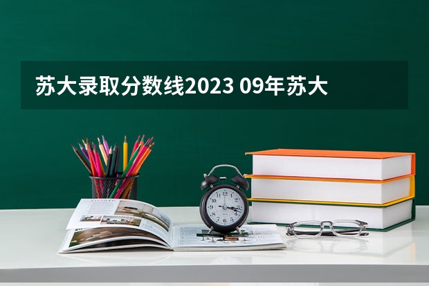 苏大录取分数线2023 09年苏大一本录取分数线知道的来拜托各位了 3Q