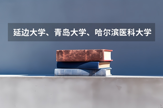 延边大学、青岛大学、哈尔滨医科大学，医学专业本科，哪个最强录取分数线最高