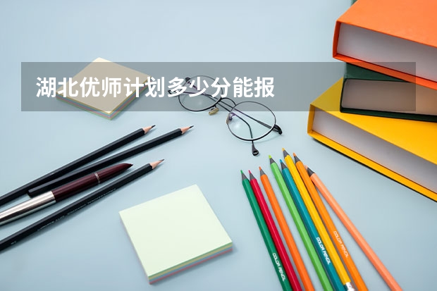 湖北优师计划多少分能报