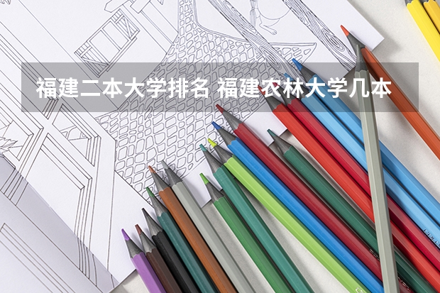 福建二本大学排名 福建农林大学几本是二本大学还是一本大学？