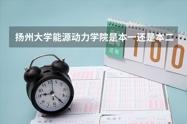 扬州大学能源动力学院是本一还是本二？这个学院怎么样