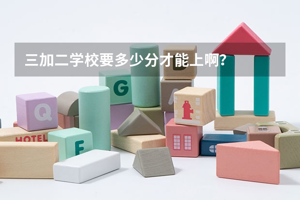 三加二学校要多少分才能上啊？