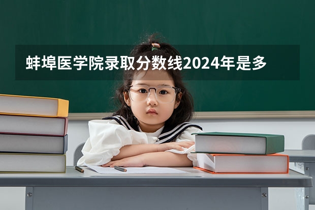 蚌埠医学院录取分数线2024年是多少分(附各省录取最低分)