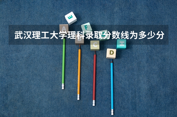 武汉理工大学理科录取分数线为多少分？