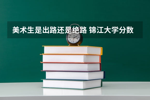 美术生是出路还是绝路 锦江大学分数线