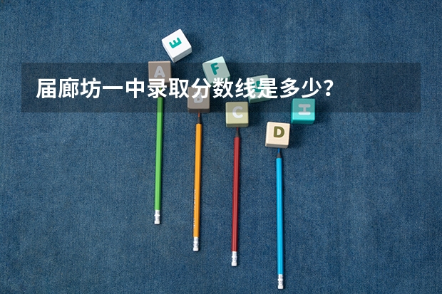 届廊坊一中录取分数线是多少？