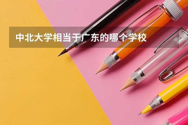 中北大学相当于广东的哪个学校