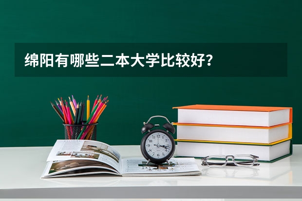 绵阳有哪些二本大学比较好？