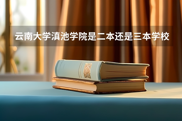 云南大学滇池学院是二本还是三本学校（云南大学是一本还是二本院校？）