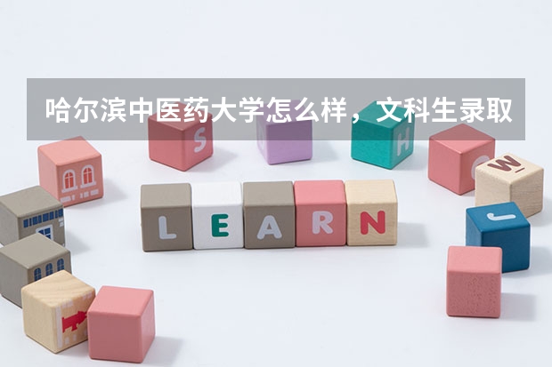 哈尔滨中医药大学怎么样，文科生录取分数线是多少