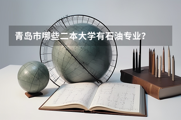 青岛市哪些二本大学有石油专业？