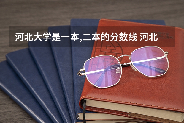 河北大学是一本,二本的分数线 河北大学护理学院几本