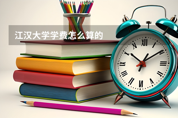 江汉大学学费怎么算的