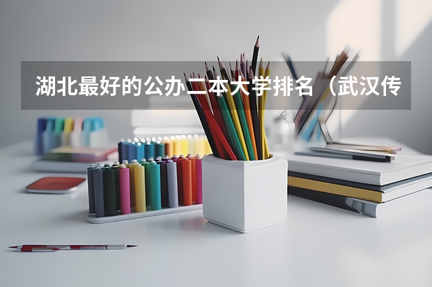 湖北最好的公办二本大学排名（武汉传媒学院专业排名一览表）