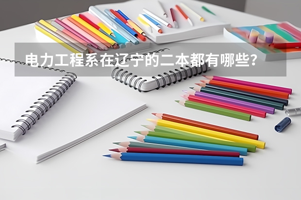 电力工程系在辽宁的二本都有哪些?