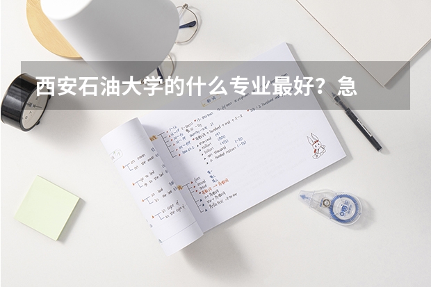 西安石油大学的什么专业最好？急
